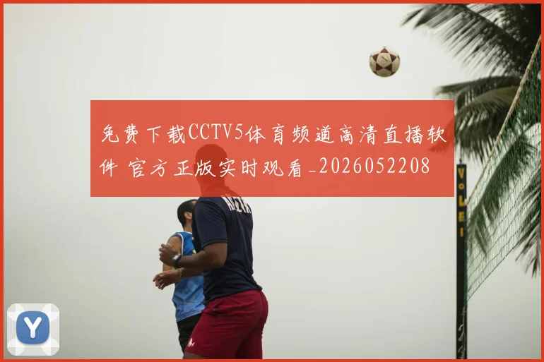 免费下载CCTV5体育频道高清直播软件 官方正版实时观看_20260522080111