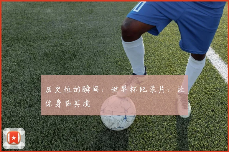 历史性的瞬间，世界杯纪录片，让你身临其境